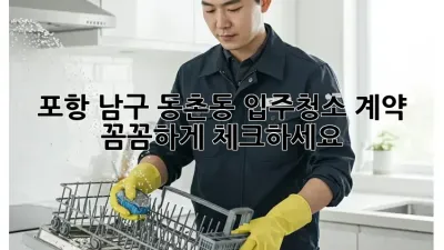 포항 남구 동촌동 입주청소 계약, 꼼꼼하게 체크하세요!