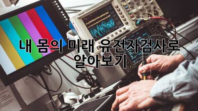 내 몸의 미래, 유전자검사로 알아보기