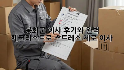봉화군 이사, 후기와 완벽 체크리스트로 스트레스 제로 이사!