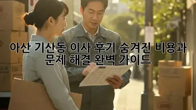 아산 기산동 이사 후기: 숨겨진 비용과 문제 해결 완벽 가이드!
