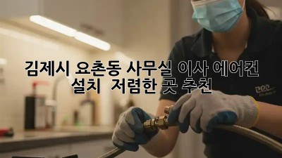 김제시 요촌동 사무실 이사 에어컨 설치 & 저렴한 곳 추천! 💯